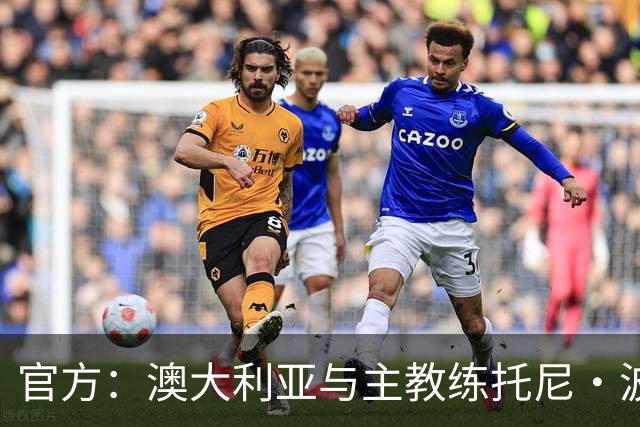 官方：澳大利亚与主教练托尼·波波维奇续约至2027年亚洲杯